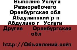 Выполню Услуги Разнорабочего - Оренбургская обл., Абдулинский р-н, Абдулино г. Услуги » Другие   . Оренбургская обл.